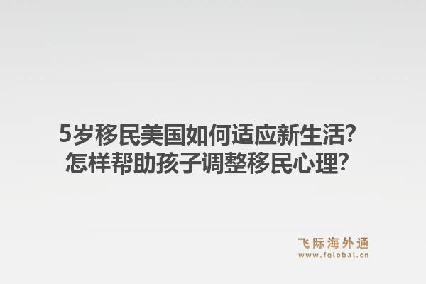 5岁移民美国如何适应新生活?怎样帮助孩子调整移民心理?1.jpg