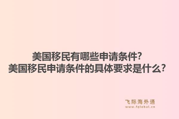 美国移民有哪些申请条件？美国移民申请条件的具体要求是什么？1.jpg