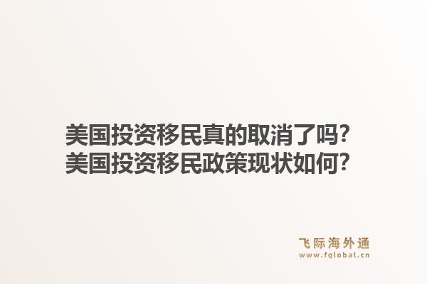 美国投资移民真的取消了吗?美国投资移民政策现状如何?1.jpg