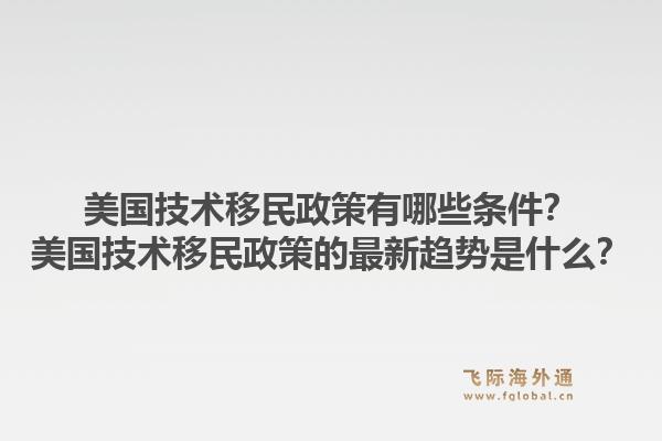 美国技术移民政策有哪些条件?美国技术移民政策的最新趋势是什么?1.jpg
