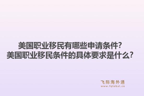 美国职业移民有哪些申请条件？美国职业移民条件的具体要求是什么？1.jpg