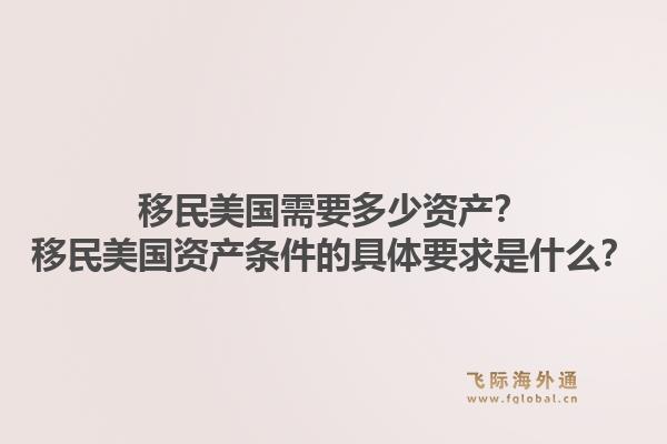 移民美国需要多少资产？移民美国资产条件的具体要求是什么？1.jpg