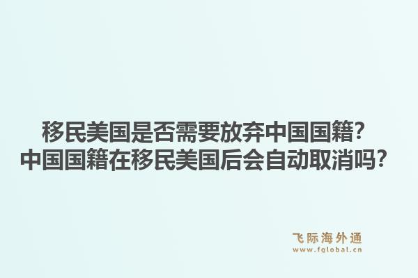 移民美国是否需要放弃中国国籍？中国国籍在移民美国后会自动取消吗？1.jpg