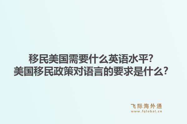 移民美国需要什么英语水平?美国移民政策对语言的要求是什么?1.jpg