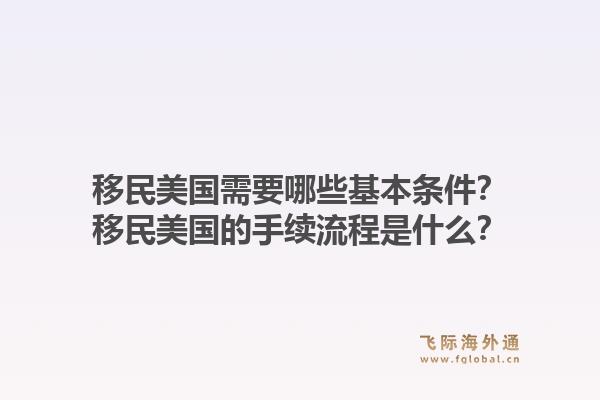 移民美国需要哪些基本条件?移民美国的手续流程是什么?1.jpg