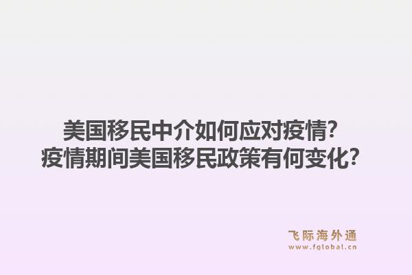 美国移民中介如何应对疫情?疫情期间美国移民政策有何变化?1.jpg