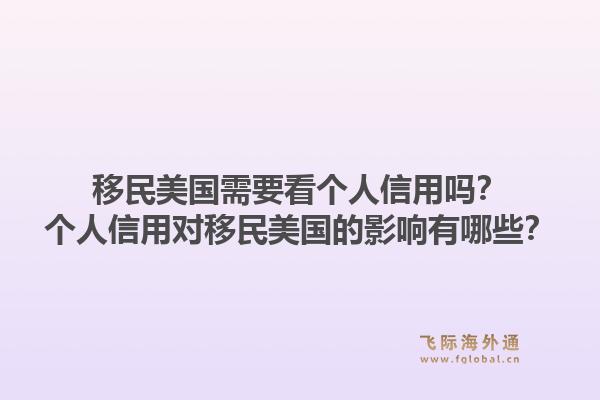 移民美国需要看个人信用吗?个人信用对移民美国的影响有哪些?1.jpg