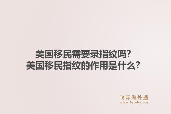 美国移民需要录指纹吗?美国移民指纹的作用是什么?1.jpg