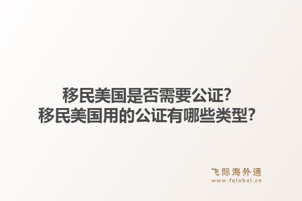 移民美国是否需要公证?移民美国用的公证有哪些类型?1.jpg