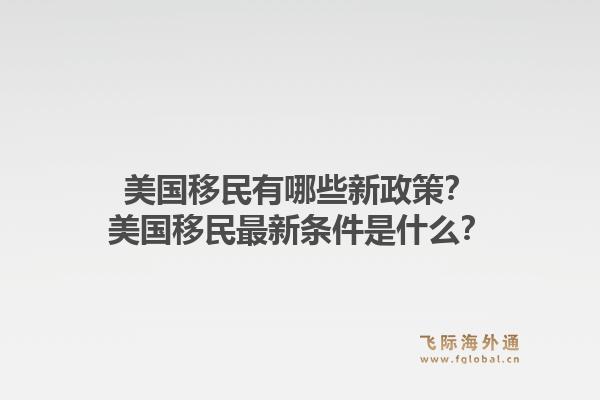 美国移民有哪些新政策？美国移民最新条件是什么？1.jpg