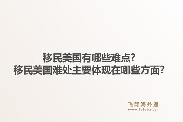 移民美国有哪些难点？移民美国难处主要体现在哪些方面？1.jpg