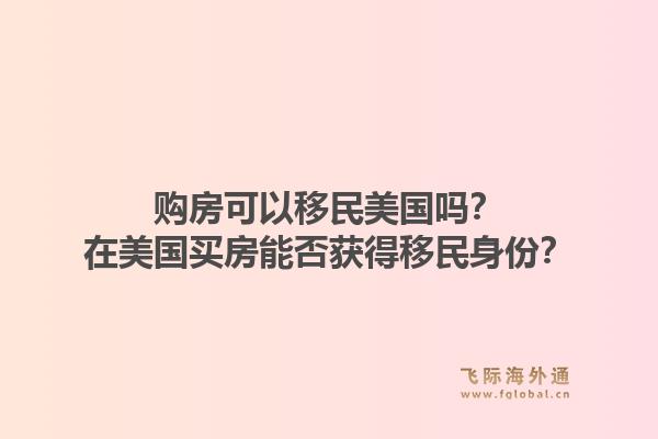 购房可以移民美国吗?在美国买房能否获得移民身份?1.jpg