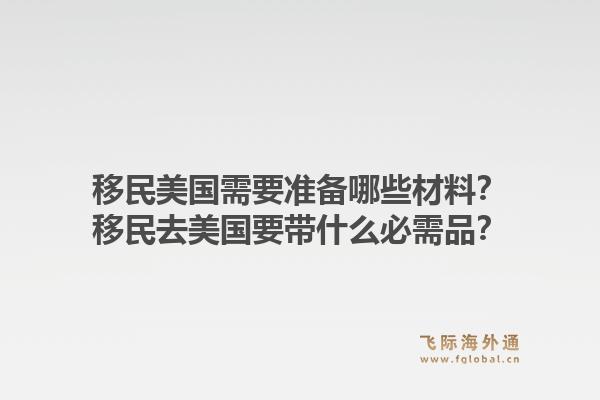 移民美国需要准备哪些材料？移民去美国要带什么必需品？1.jpg