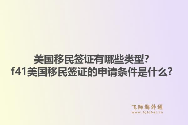 美国移民签证有哪些类型?f41美国移民签证的申请条件是什么?1.jpg