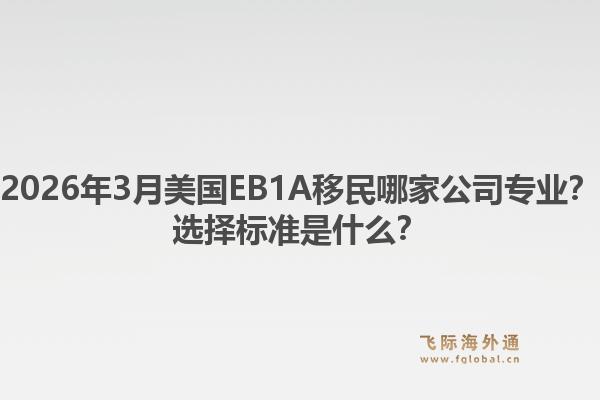 2026年3月美国EB1A移民哪家公司专业？选择标准是什么？