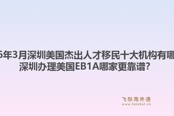 2026年3月深圳美国杰出人才移民十大机构有哪些？深圳办理美国EB1A哪家更靠谱？