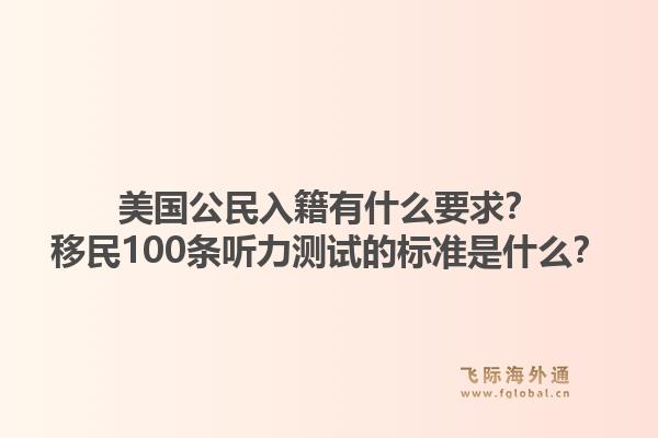美国公民入籍有什么要求?移民100条听力测试的标准是什么?1.jpg