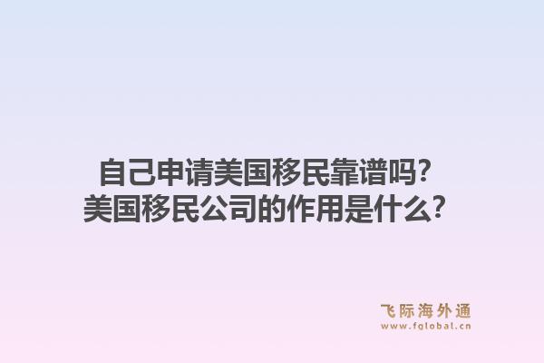 自己申请美国移民靠谱吗?美国移民公司的作用是什么?1.jpg