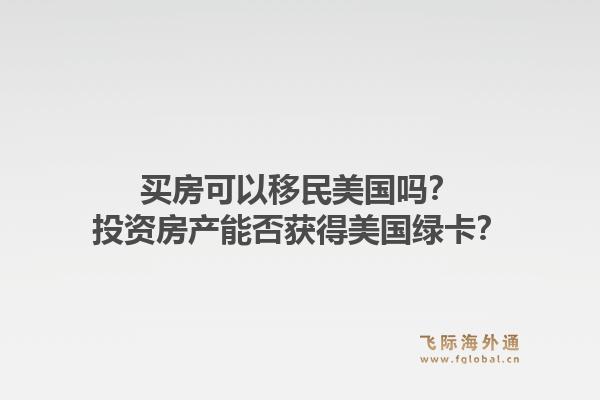 买房可以移民美国吗？投资房产能否获得美国绿卡？1.jpg