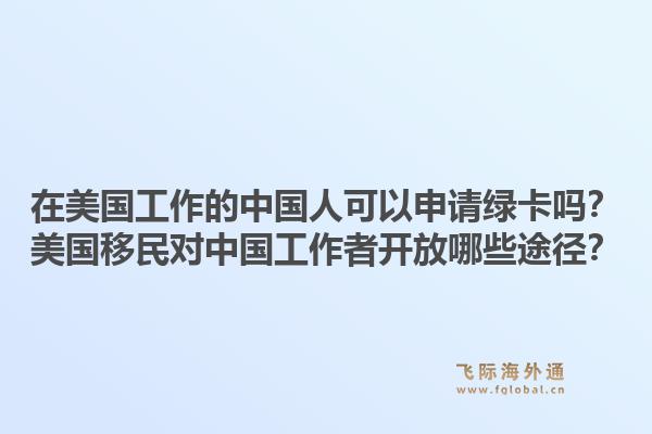 在美国工作的中国人可以申请绿卡吗？美国移民对中国工作者开放哪些途径？1.jpg