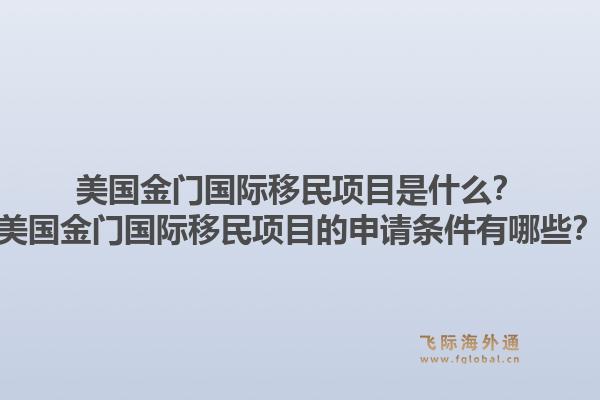 美国金门国际移民项目是什么？美国金门国际移民项目的申请条件有哪些？1.jpg
