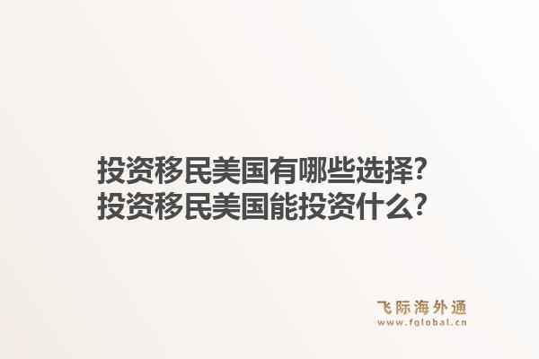 投资移民美国有哪些选择?投资移民美国能投资什么?1.jpg