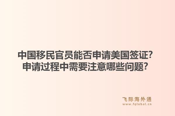 中国移民官员能否申请美国签证?申请过程中需要注意哪些问题?1.jpg