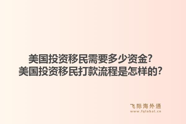 美国投资移民需要多少资金？美国投资移民打款流程是怎样的？1.jpg