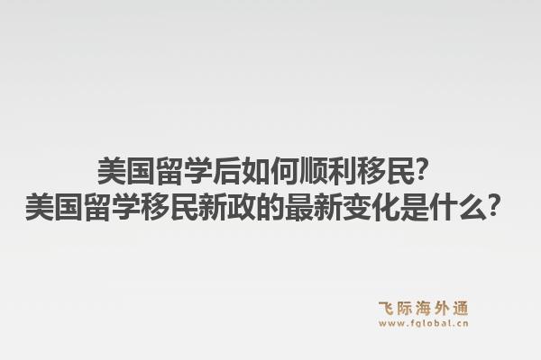美国留学后如何顺利移民？美国留学移民新政的最新变化是什么？1.jpg