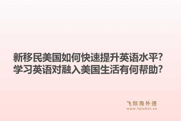 新移民美国如何快速提升英语水平?学习英语对融入美国生活有何帮助?1.jpg