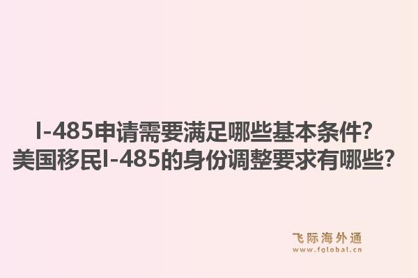 I-485申请需要满足哪些基本条件?美国移民I-485的身份调整要求有哪些?1.jpg