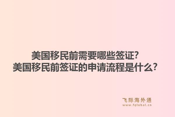 美国移民前需要哪些签证？美国移民前签证的申请流程是什么？1.jpg