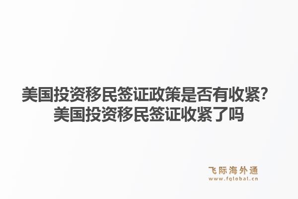 美国投资移民签证政策是否有收紧?美国投资移民签证收紧了吗1.jpg