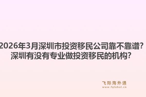 2026年3月深圳市投资移民公司靠不靠谱？深圳有没有专业做投资移民的机构？