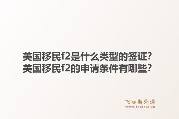 美国移民f2是什么类型的签证?美国移民f2的申请条件有哪些?1.jpg