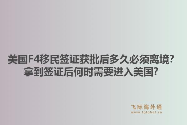 美国F4移民签证获批后多久必须离境?拿到签证后何时需要进入美国?1.jpg