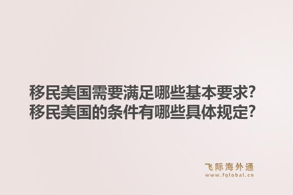 移民美国需要满足哪些基本要求?移民美国的条件有哪些具体规定?1.jpg