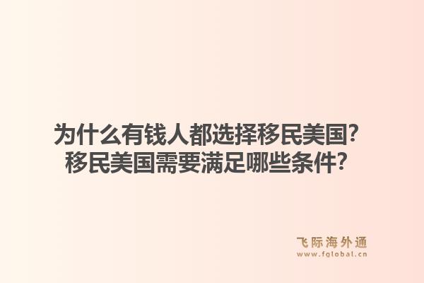 为什么有钱人都选择移民美国？移民美国需要满足哪些条件？1.jpg