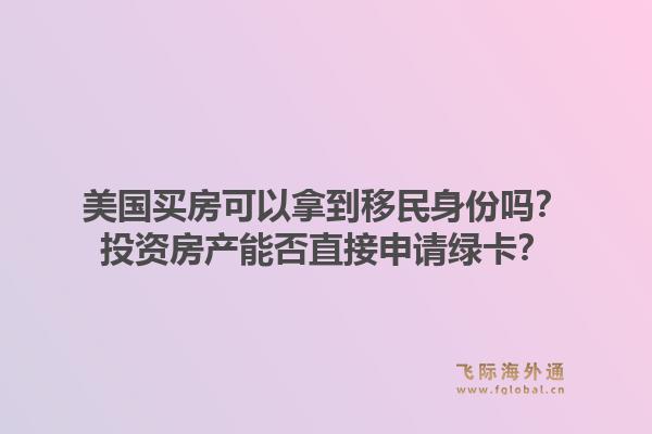 美国买房可以拿到移民身份吗?投资房产能否直接申请绿卡?1.jpg