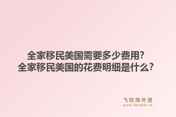 全家移民美国需要多少费用？全家移民美国的花费明细是什么？1.jpg