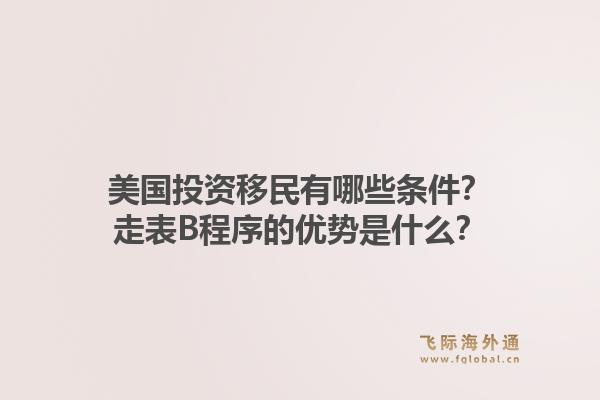 美国投资移民有哪些条件？走表B程序的优势是什么？1.jpg