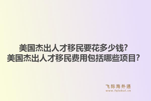 美国杰出人才移民要花多少钱?美国杰出人才移民费用包括哪些项目?1.jpg
