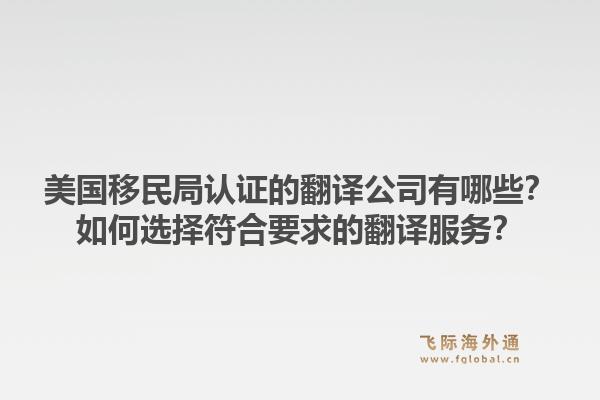 美国移民局认证的翻译公司有哪些？如何选择符合要求的翻译服务？1.jpg