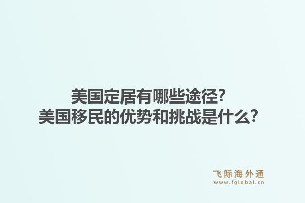 美国定居有哪些途径?美国移民的优势和挑战是什么?1.jpg
