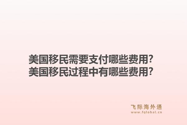 美国移民需要支付哪些费用？美国移民过程中有哪些费用？1.jpg