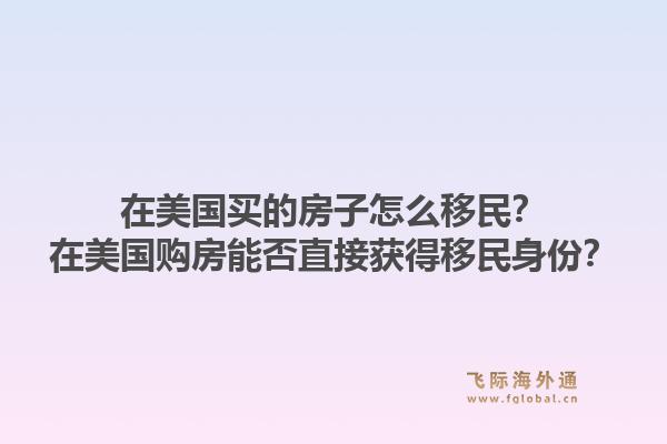 在美国买的房子怎么移民?在美国购房能否直接获得移民身份?1.jpg
