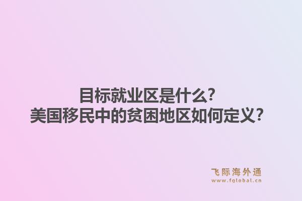 目标就业区是什么？美国移民中的贫困地区如何定义？1.jpg
