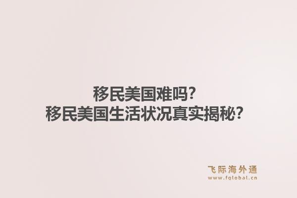 移民美国难吗?移民美国生活状况真实揭秘?1.jpg