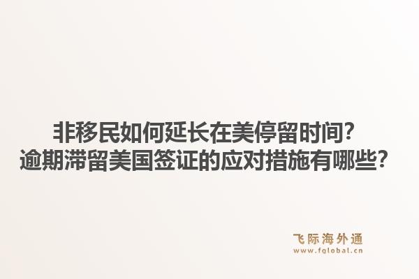 非移民如何延长在美停留时间？逾期滞留美国签证的应对措施有哪些？1.jpg