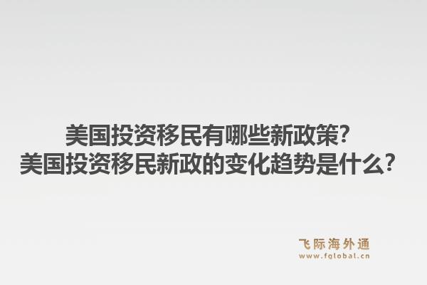 美国投资移民有哪些新政策?美国投资移民新政的变化趋势是什么?1.jpg